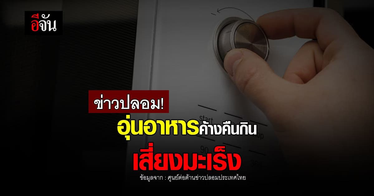 ข่าวปลอม อย่าหลงเชื่อ! กินอาหารค้างคืน อุ่นซ้ำ ทำให้เป็นมะเร็ง