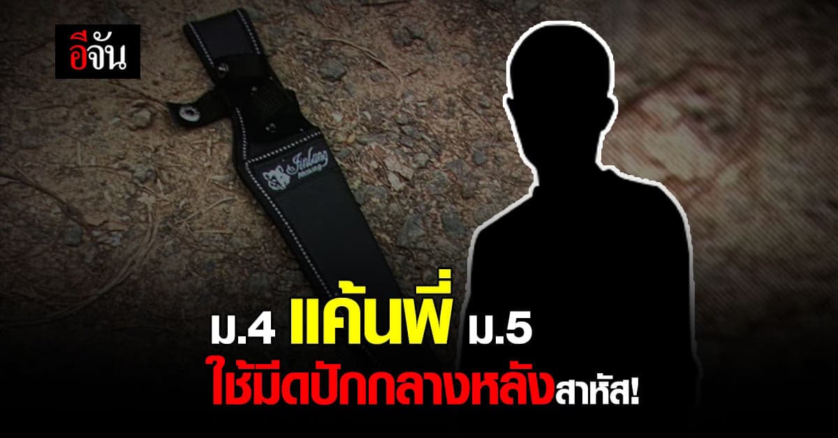 ม.4 แค้นพี่ ม.5 ฟ้องครูจนเพื่อนโดนไล่ออก ใช้มีดปักกลางหลังสาหัส!