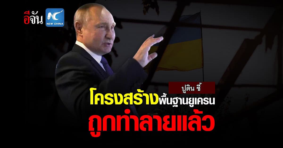 ปูติน ชี้ เสร็จภารกิจ ทำลาย โครงสร้างพื้นฐาน ทางทหาร ของ ยูเครน แล้ว