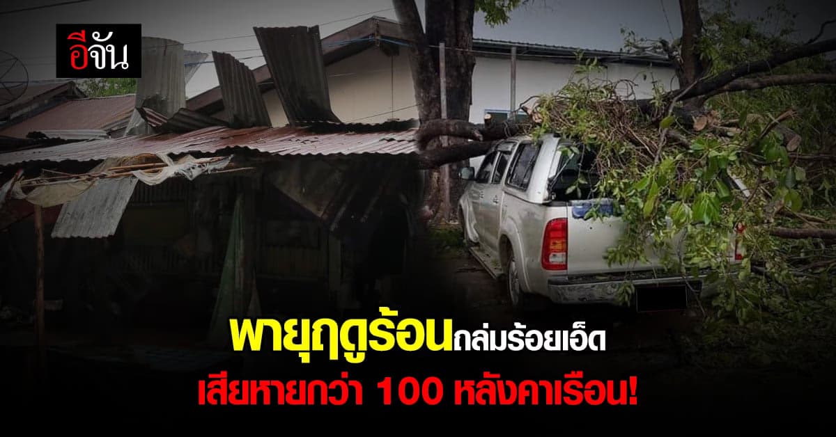 ชาวบ้าน ร้อยเอ็ด กว่า 100 หลังคาเรือน เสียหายหนัก จาก พายุฤดูร้อน