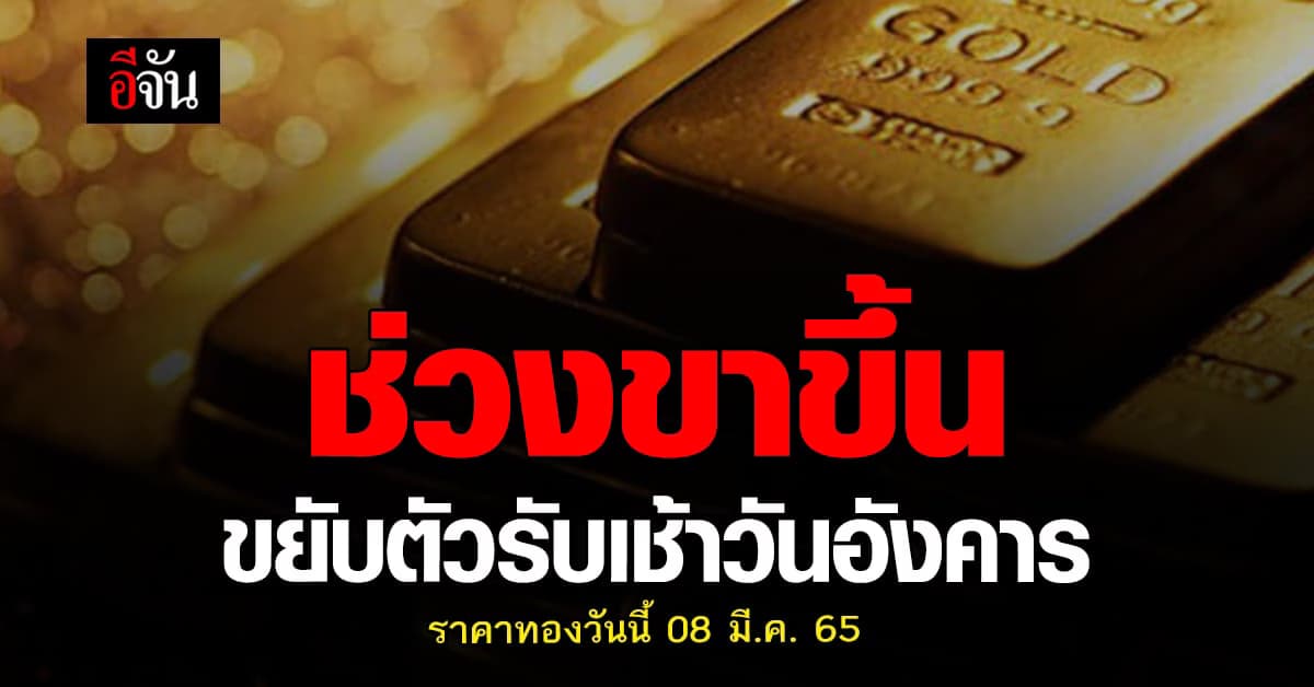 ราคาทองวันนี้ 8 มีนาคม 2565 เปิดตลาดรอบแรกเช้า ปรับขึ้น 50 บาท