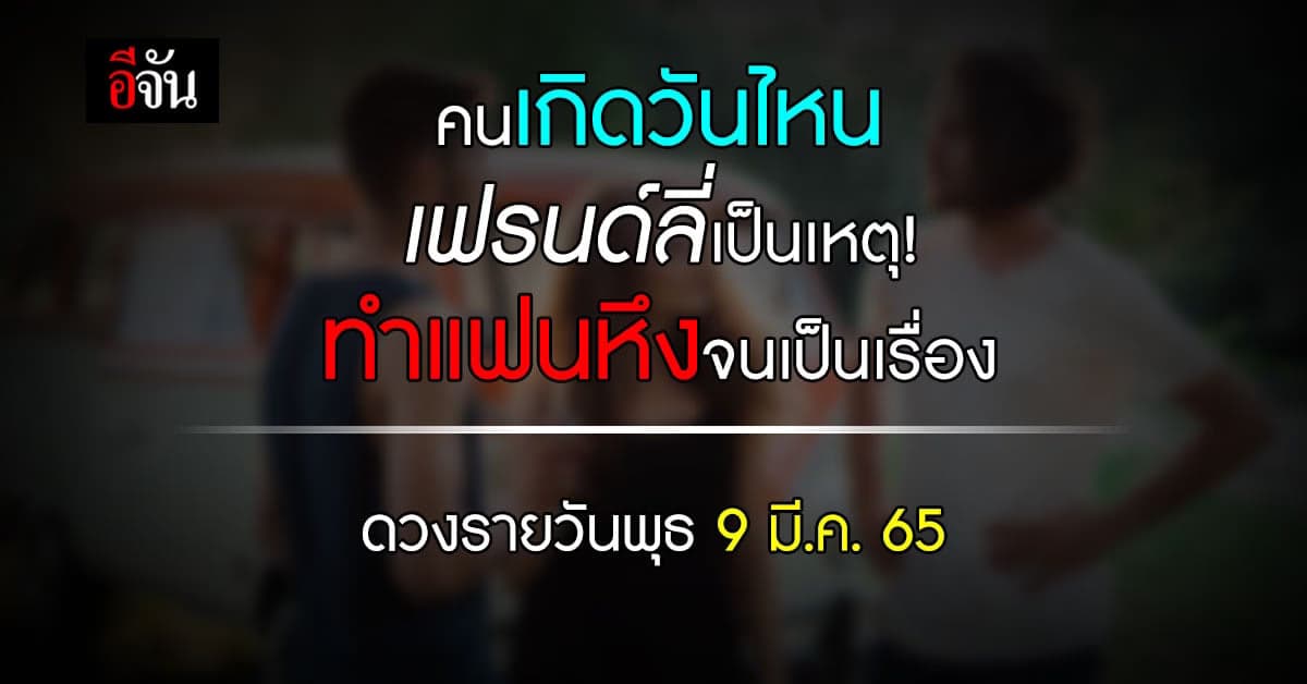 เช็กเลย! ดวงรายวัน พุธที่ 9 มี.ค. 65 ความเฟรนด์ลี่เป็นเหตุจนแฟนหึง