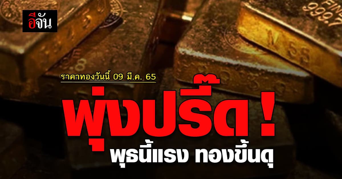 ราคาทองวันนี้ 9 มีนาคม 2565 เปิดตลาด ปรับขึ้น ต่อเนื่องอีก 950 บาท