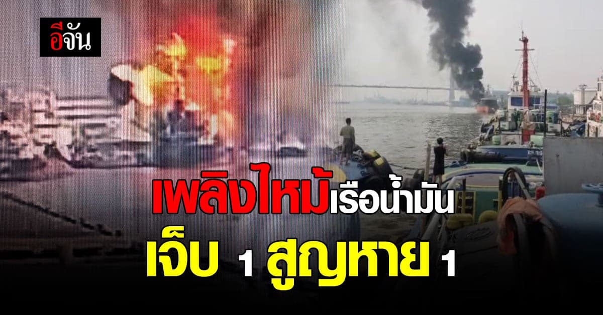 เรือขนน้ำมัน ไฟลุกไหม้ เจ็บ 1 ราย สูญหาย 1 ราย