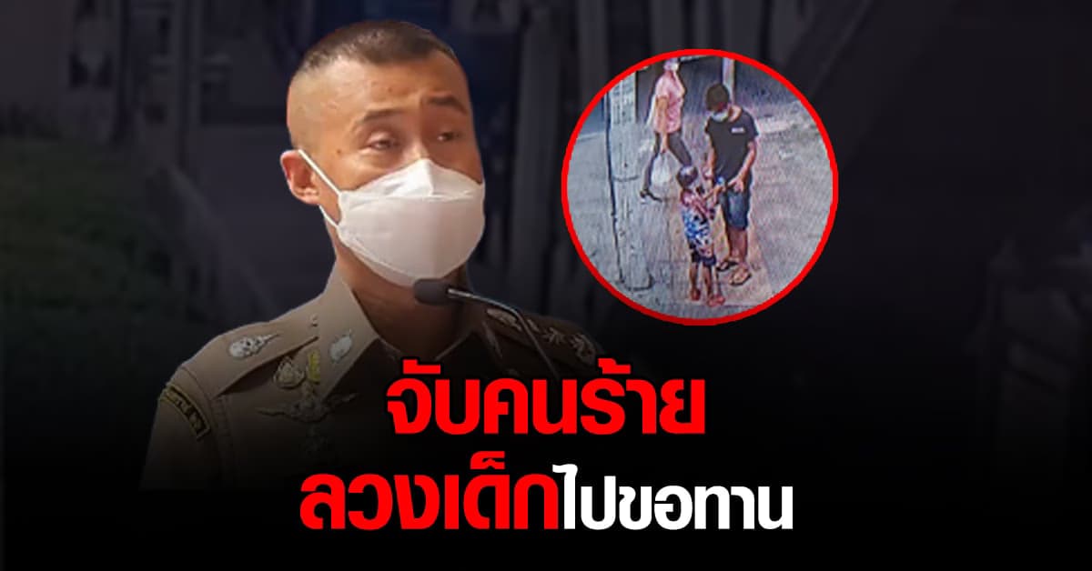 ตำรวจนครบาล รวบตัว ผู้ต้องหา คดีค้ามนุษย์ ล่อลวงเด็ก ตระเวน ขอทาน