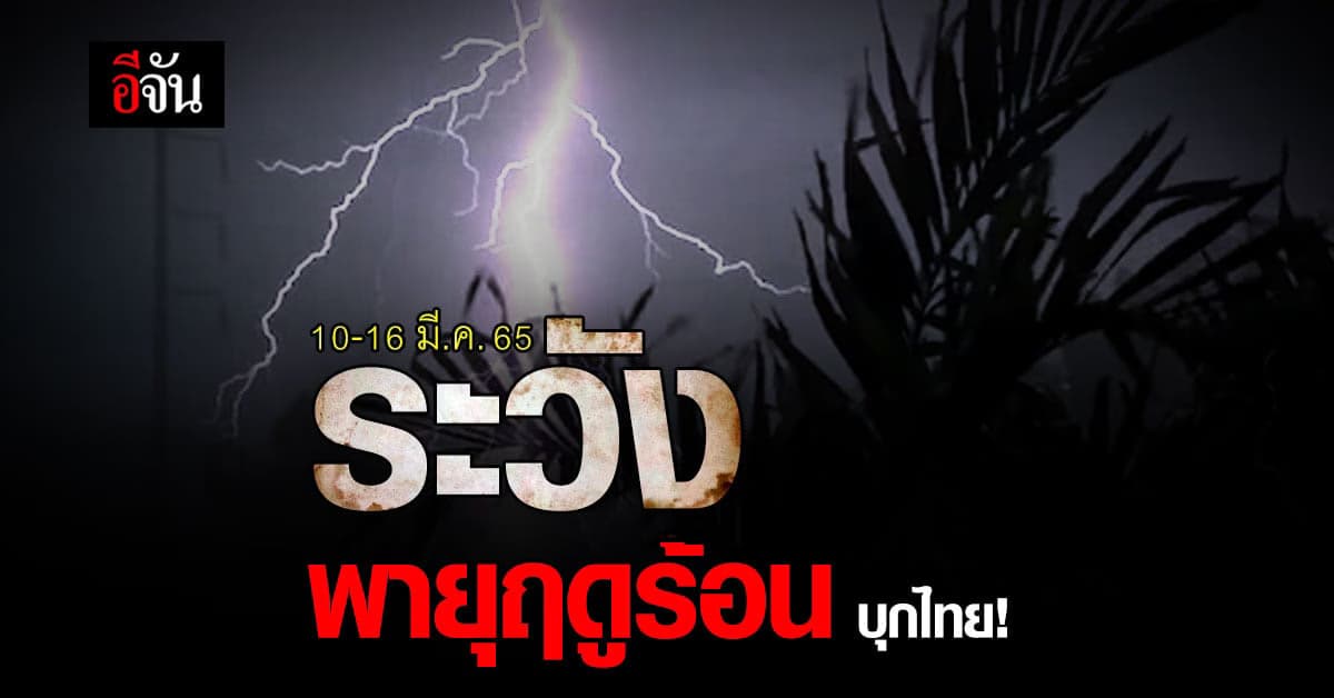 กรมอุตุนิยมวิทยา เตือน 10-16 มี.ค.65 ไทย ระวังพายุฤดูร้อน