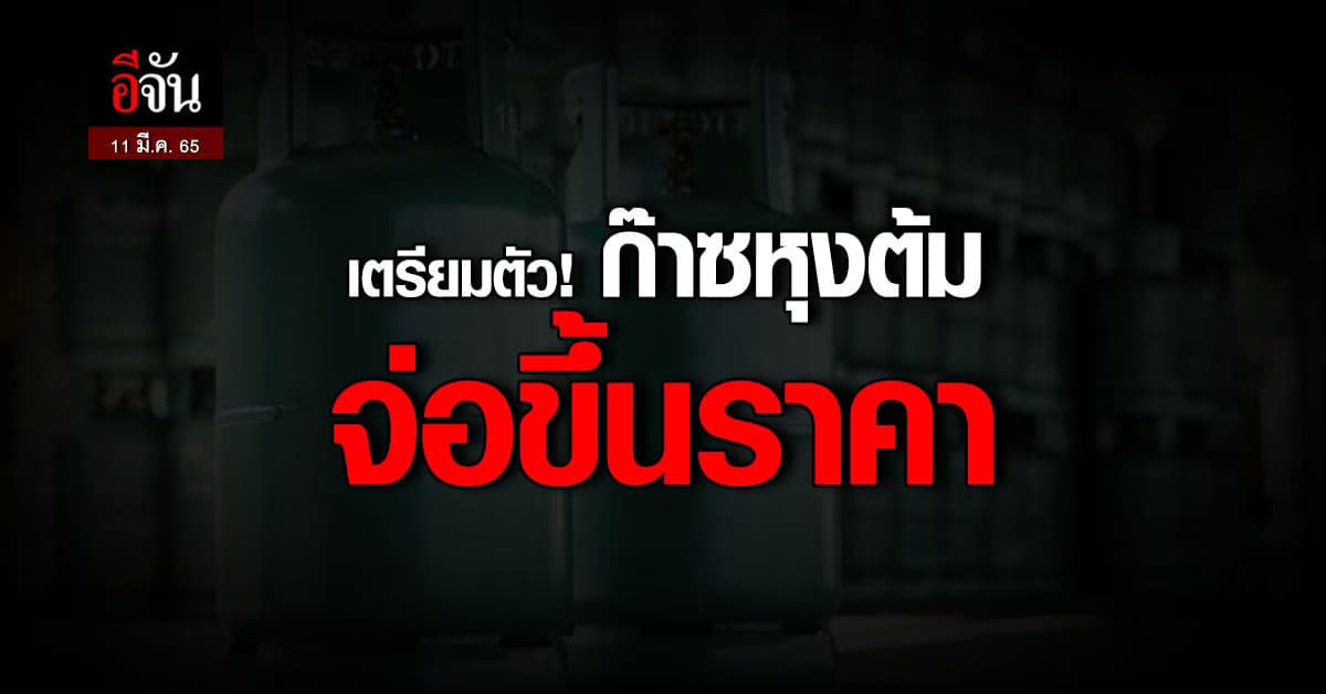 เตรียมปรับราคาก๊าซหุงต้ม ขึ้น 15 บาท/ถัง สิ้นเดือน มี.ค. 65