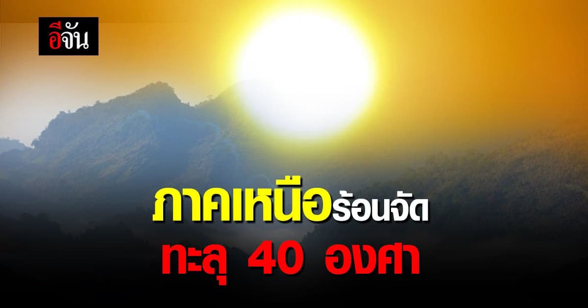 พยากรณ์อากาศวันนี้ ภาคเหนือ ร้อนจัด! บางจังหวัด อุณหภูมิแตะ 40 องศา
