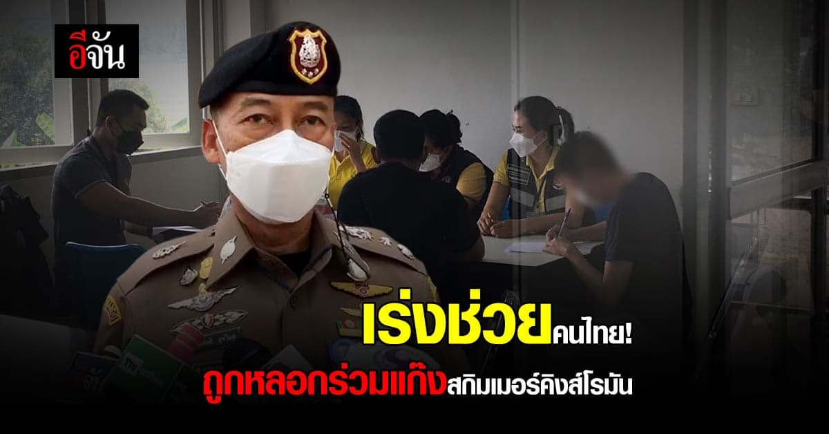 พล.ต.ท.ต่อศักดิ์เร่งช่วยคนไทยตกค้าง ถูกหลอกร่วมแก๊งสกิมเมอร์