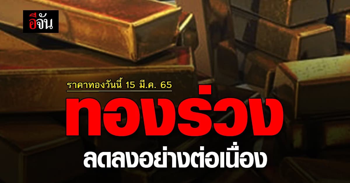 ราคาทองวันนี้ 15 มีนาคม 2565 ทองร่วง ปรับลดลง 200 บาท
