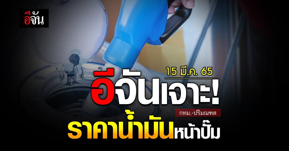 ราคาน้ำมันวันนี้ อังคาร 15  มีนาคม 2565 หน้า ปั๊ม กทม. และ ปริมณฑล