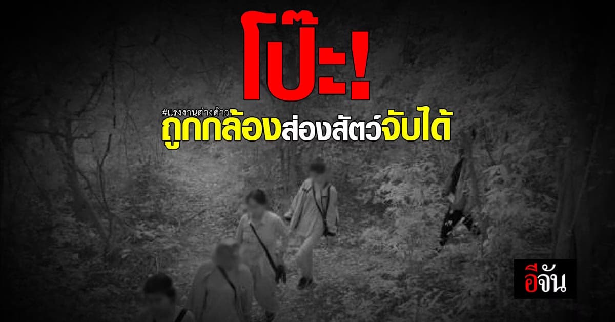 จับได้เพราะกล้องส่องสัตว์! อุทยานฯ กุยบุรี จับ 6 แรงงาน ลักลอบเข้าไทย