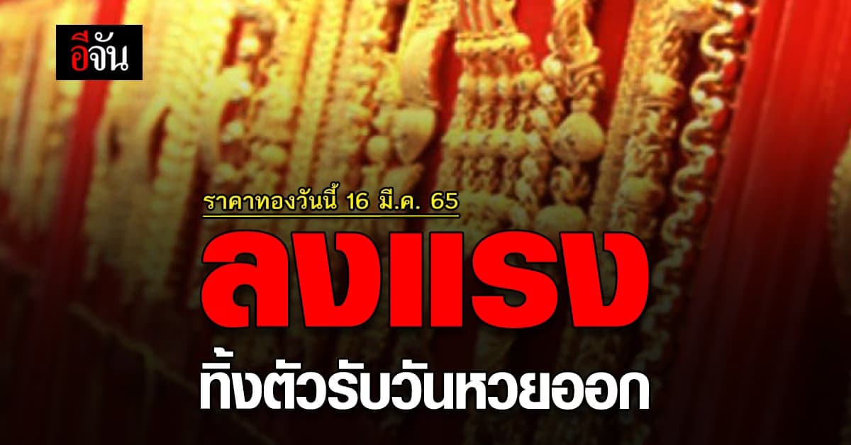 ราคาทองวันนี้ 16 มีนาคม 2565 รับวัน หวยออก ทองทิ้งตัว ปรับลง 250 บาท