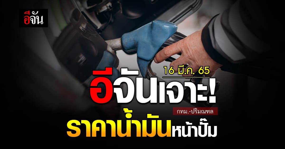 ราคาน้ำมันวันนี้ พุธ 16 มีนาคม 2565 หน้า ปั๊ม กทม. และ ปริมณฑล