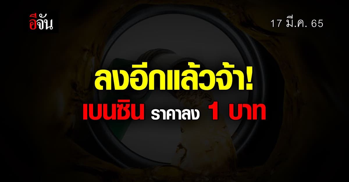 ลงอีกแล้วจ้า! เช้า 17 มี.ค. 65 เวลา 05.00 น. เบนซิน ปรับราคาลง 1 บาท