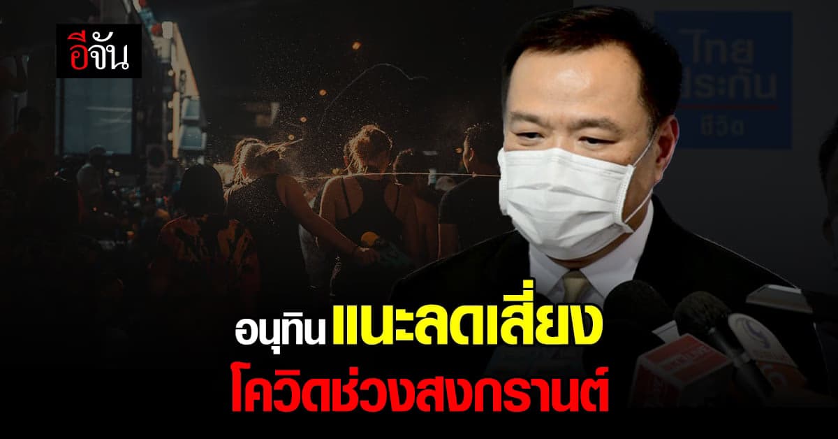 อนุทิน แนะ ลูกหลาน ลดความเสี่ยง โควิด ก่อนกลับบ้าน ช่วงสงกรานต์