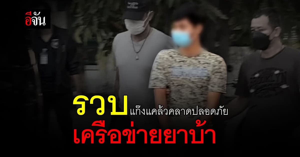 ปส.บุกจับ เครือข่ายค้ายาเสพติด แก๊งแคล้วคลาดปลอดภัย