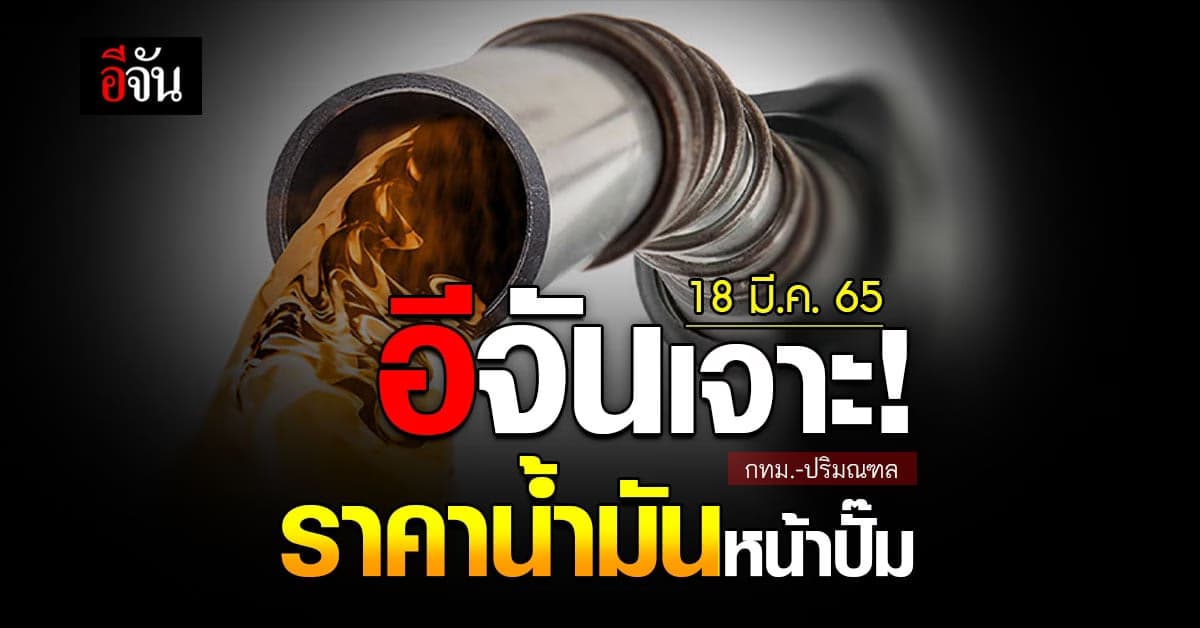 ราคาน้ำมันวันนี้ ศุกร์ 18 มีนาคม 2565 หน้า ปั๊ม กทม. และ ปริมณฑล