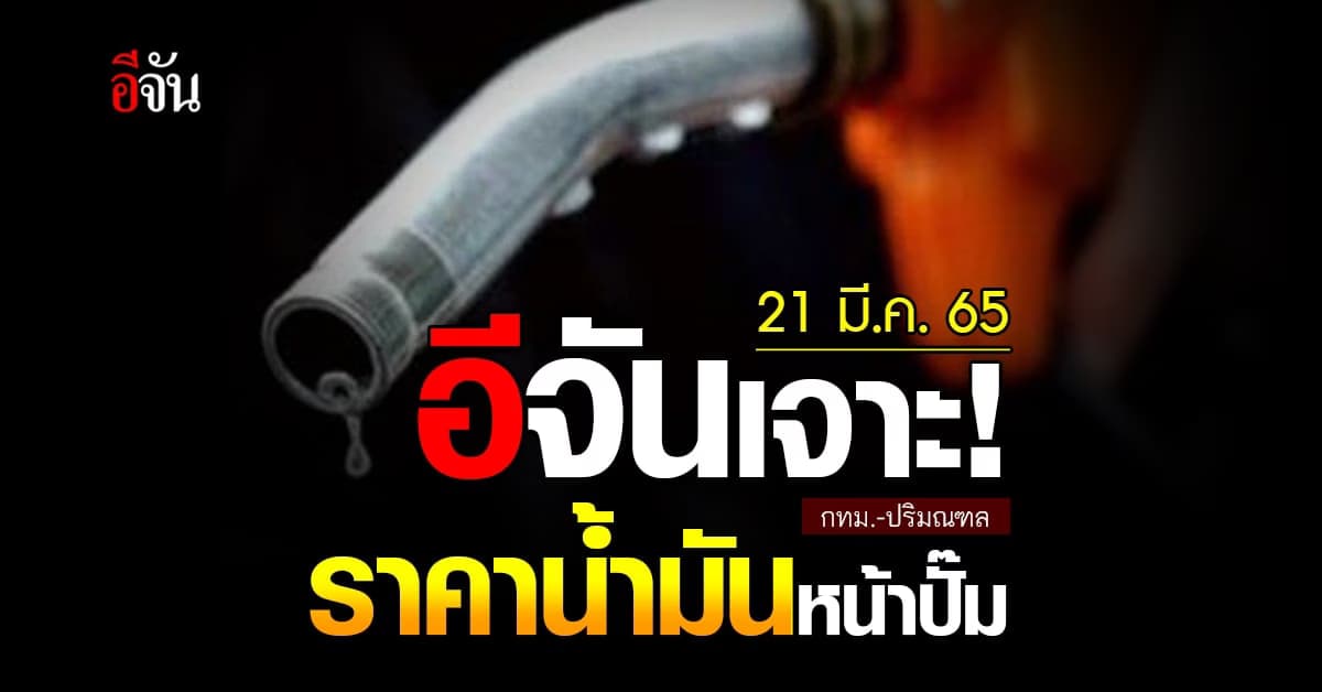 ราคาน้ำมันวันนี้ จันทร์ 21 มีนาคม 2565 หน้า ปั๊ม กทม. และ ปริมณฑล