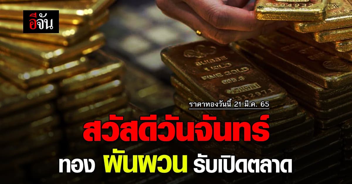 ราคาทองวันนี้ 21 มีนาคม 2565 ทอง ผันผวน รับเปิดตลาดเช้า