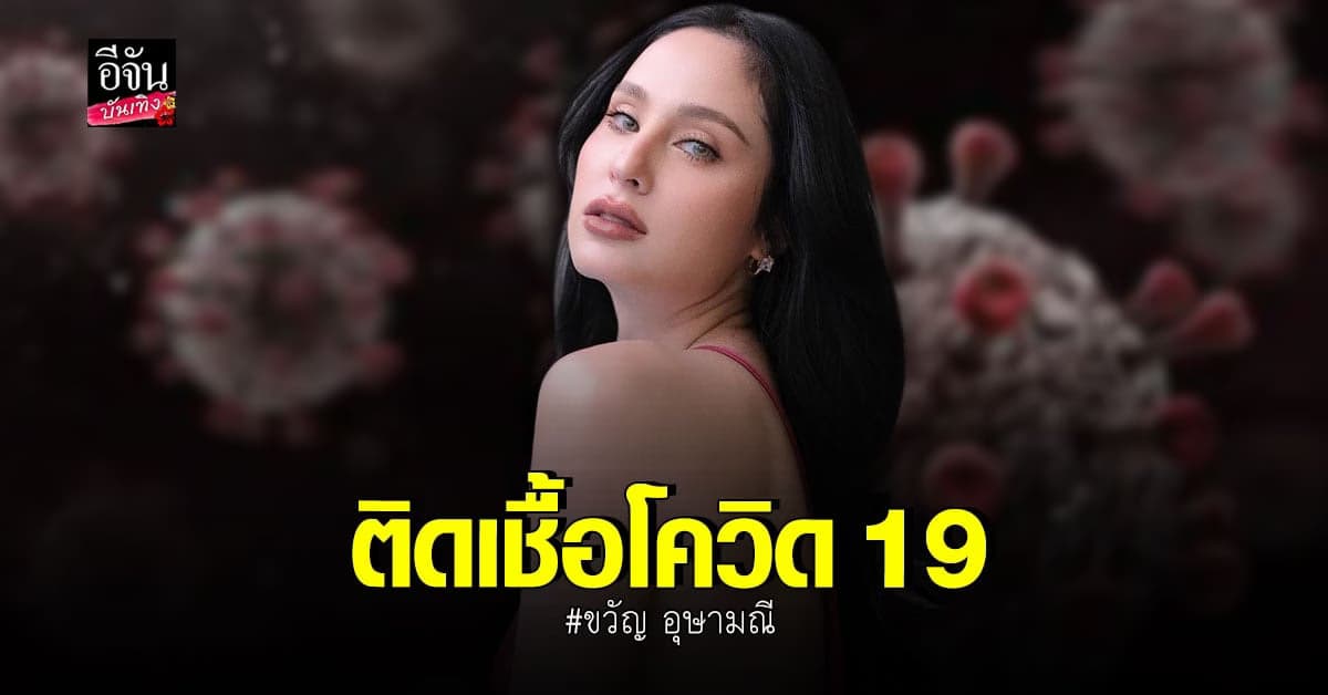 ขวัญ​ อุษามณี แจ้งข่าว​ตรวจพบ เชื้อโควิด​ 19​