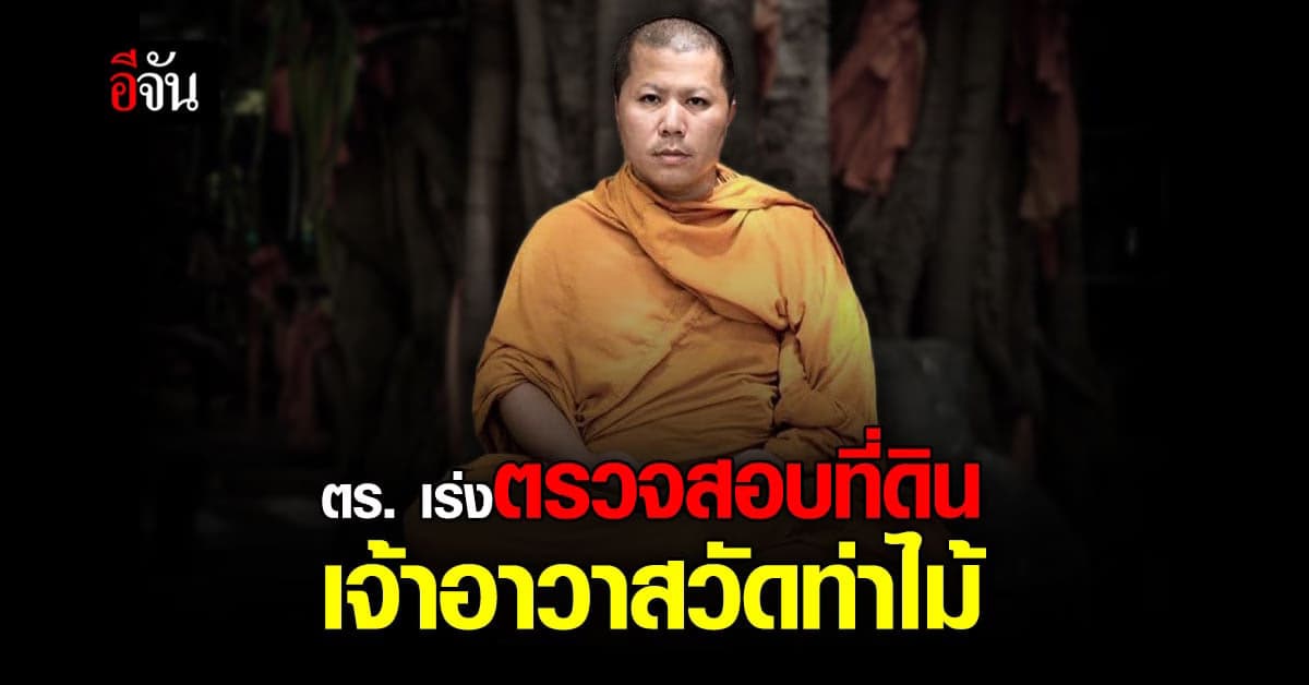 ตร. เร่ง ตรวจสอบ ที่ดินสำนักสงฆ์ฯ ของ เจ้าอาวาส วัดท่าไม้