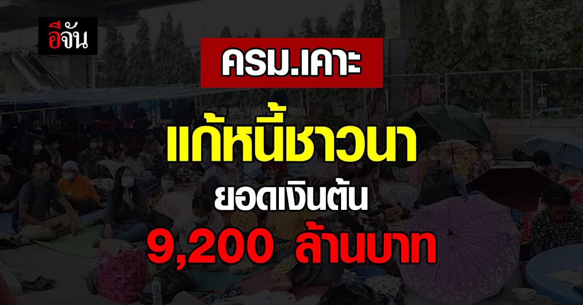 ครม. เคาะ แก้หนี้ เกษตรกร ลูกหนี้ 4 ธนาคารรัฐ ยอดเงินต้น 9,200 ลบ.