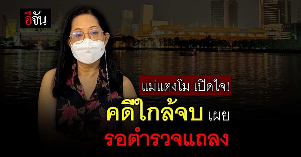 แม่แตงโม เปิดใจ! คดีใกล้จบ รอตำรวจแถลง เผย สำนวนคดีใหญ่มาก