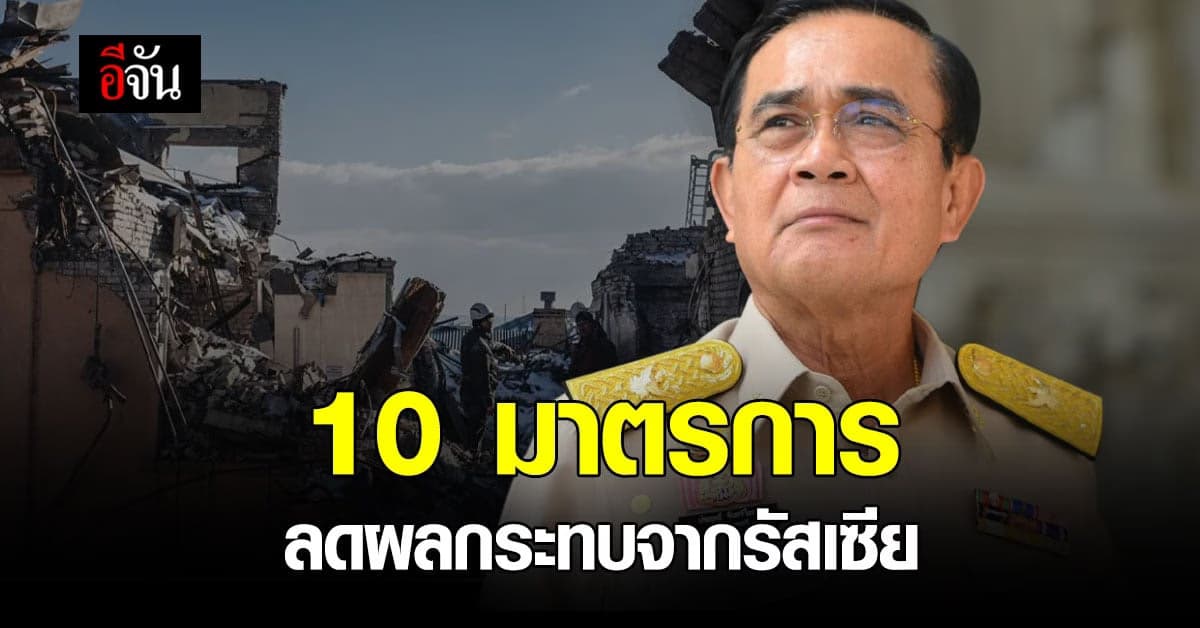 นายกฯ สั่ง ออก 10 มาตรการ ลดผลกระทบ จาก รัสเซีย-ยูเครน เริ่ม พ.ค.-ก.ค.