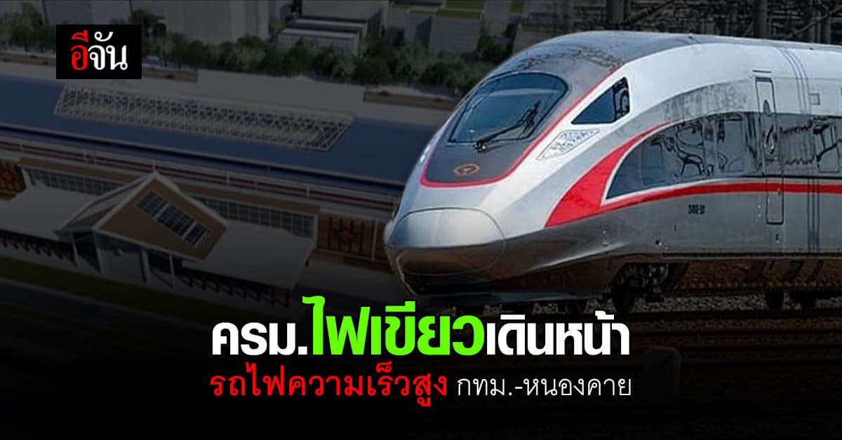 เดินหน้า รถไฟความเร็วสูง กทม.-หนองคาย ครม.ไฟเขียว พ.ร.ฎ. เวนคืนที่ดิน