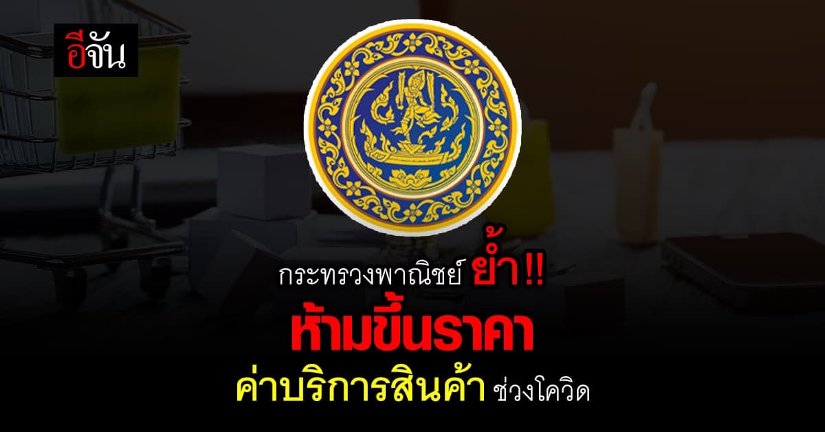 ย้ำ !! กระทรวงพาณิชย์ ห้ามขึ้นราคาค่าบริการสินค้า ช่วงโควิดแพร่ระบาด