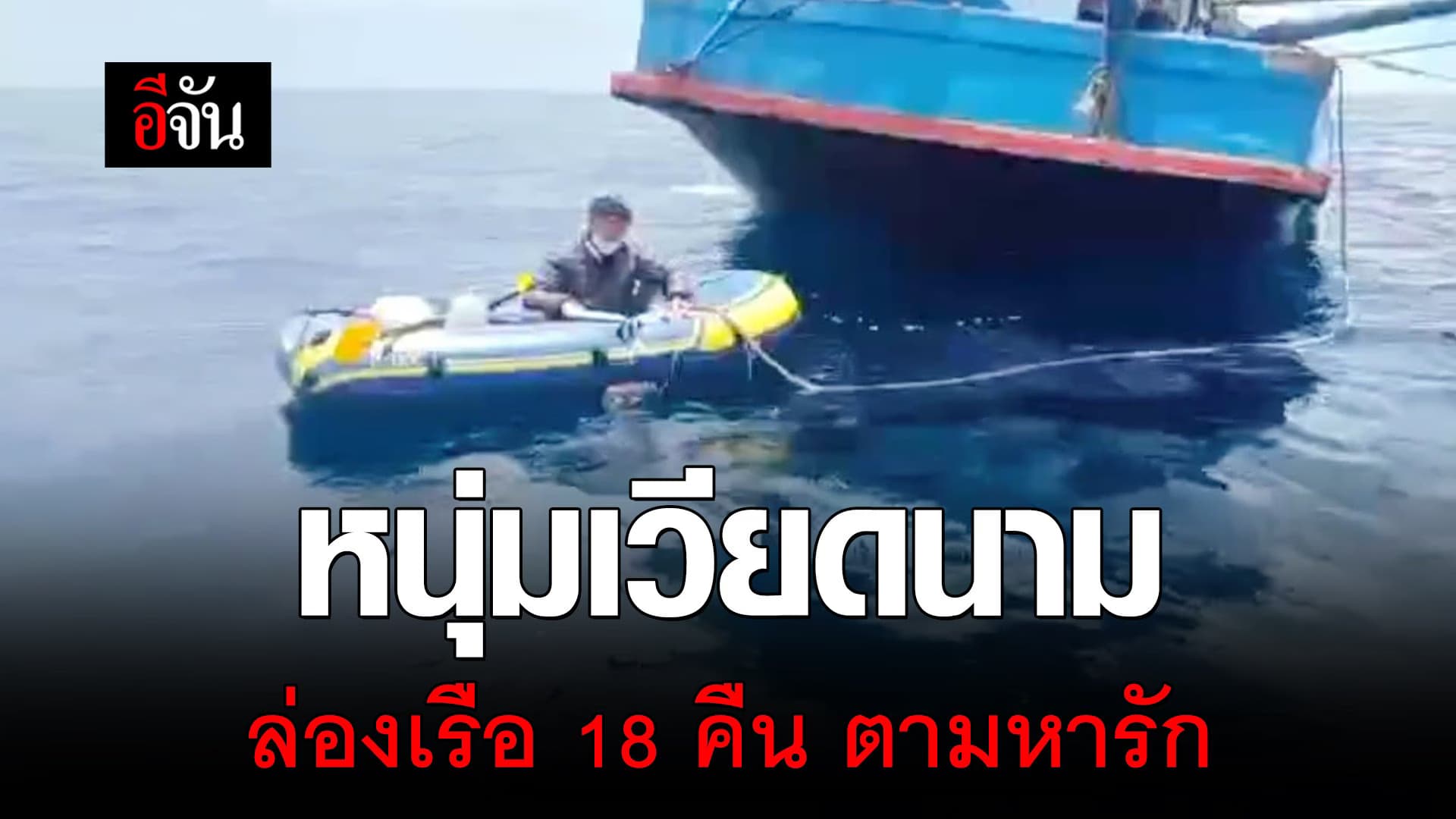 🎬 หนุ่มเวียดนาม ล่องเรือ 18 คืน ตามหารัก