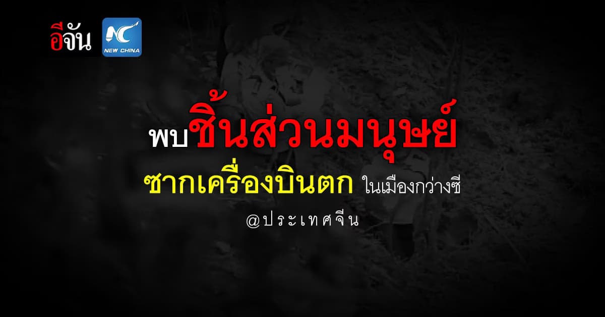 จีน เผย พบชิ้นส่วนมนุษย์ ซากเครื่องบิน ในเมืองกว่างซี