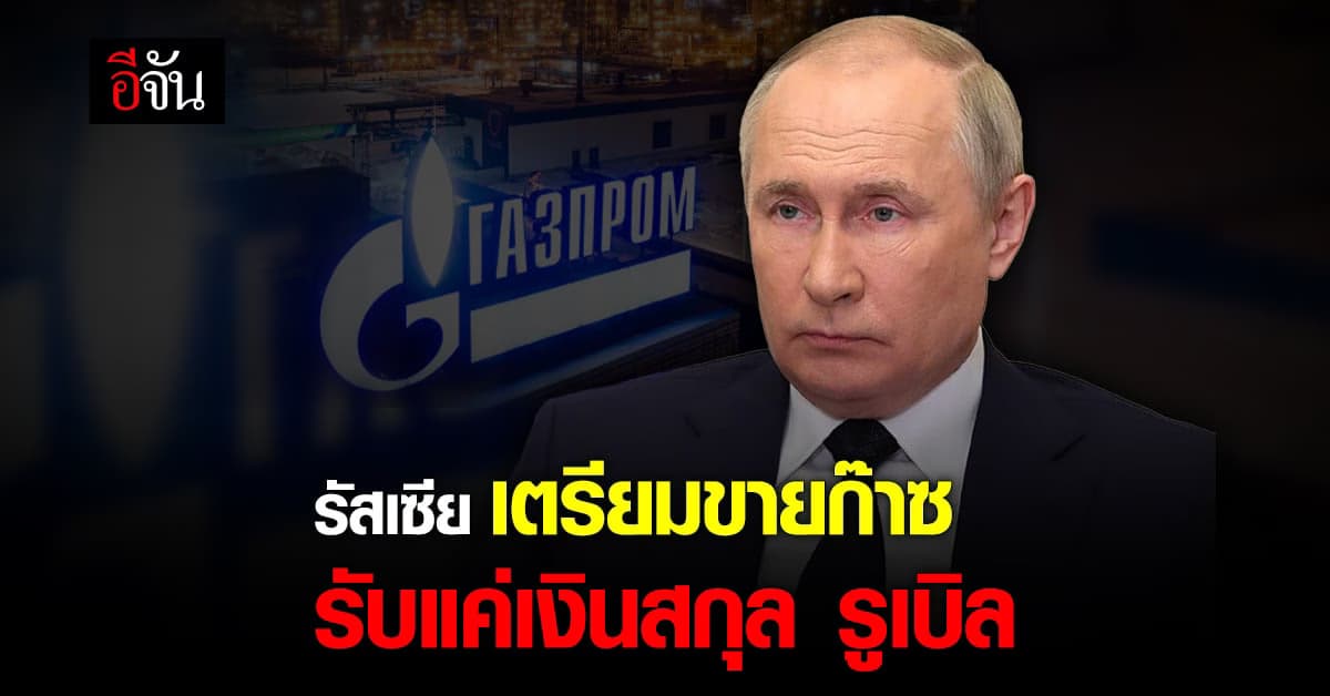 รัสเซีย รับสกุลเงิน รูเบิล สำหรับขาย ก๊าซธรรมชาติ ให้ประเทศไม่เป็นมิตร