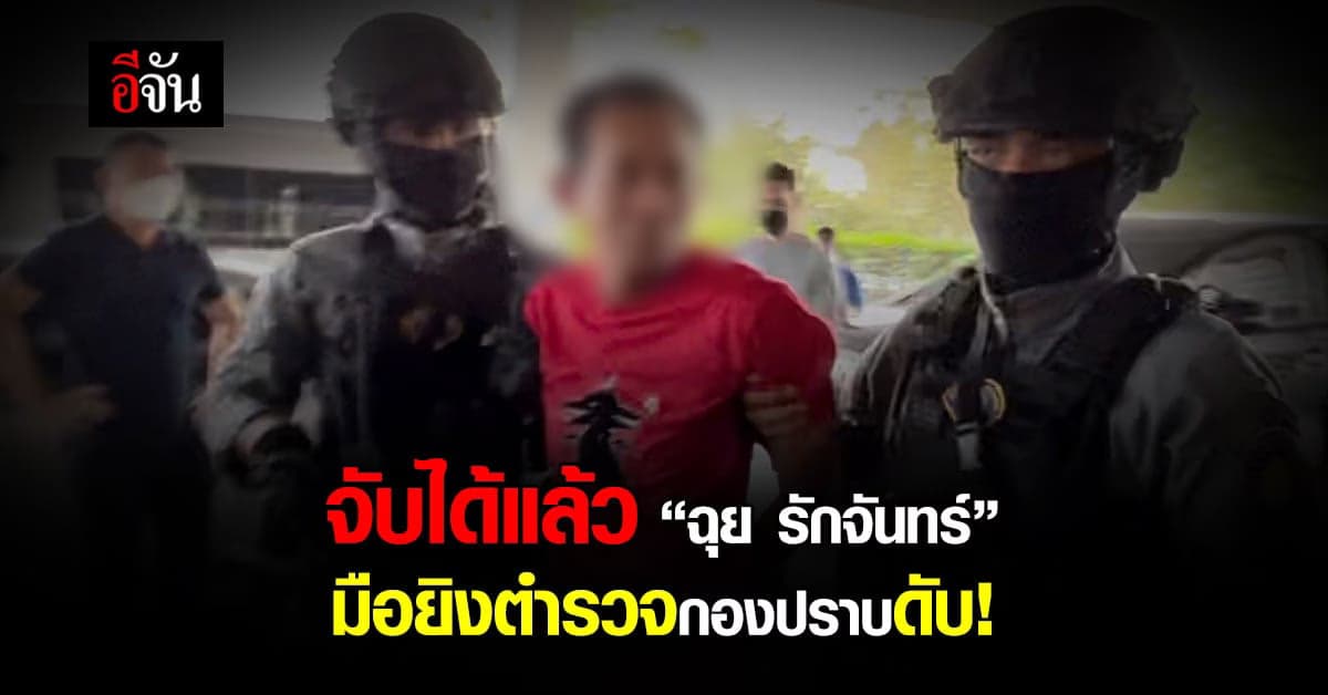 ไม่รอด “ฉุย รักจันทร์” มือยิงตำรวจกองปราบดับ! ถูกรวบ คาที่กบดาน