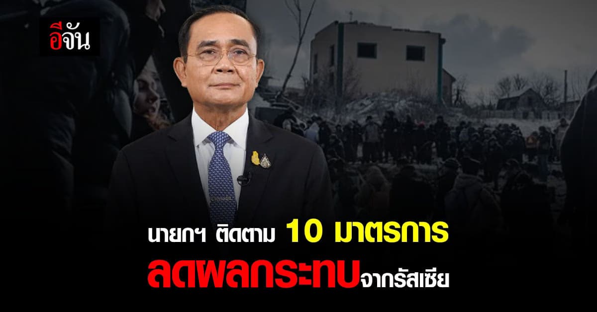 นายกฯ เน้นย้ำ รัฐบาล ดำเนิน 10 มาตรการ ลดผลกระทบ จากรัสเซีย-ยูเครน