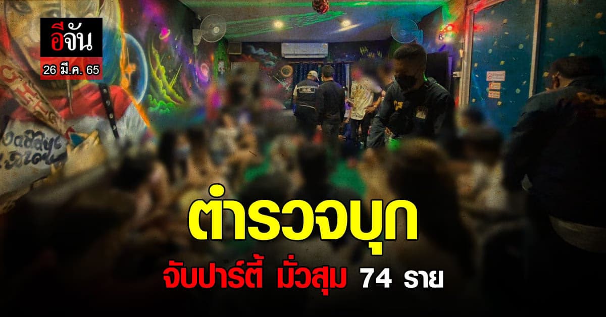 ตำรวจ บุกรวบ หนุ่มสาว 74 ราย ฝ่า โควิด มั่วสุม ปาร์ตี้
