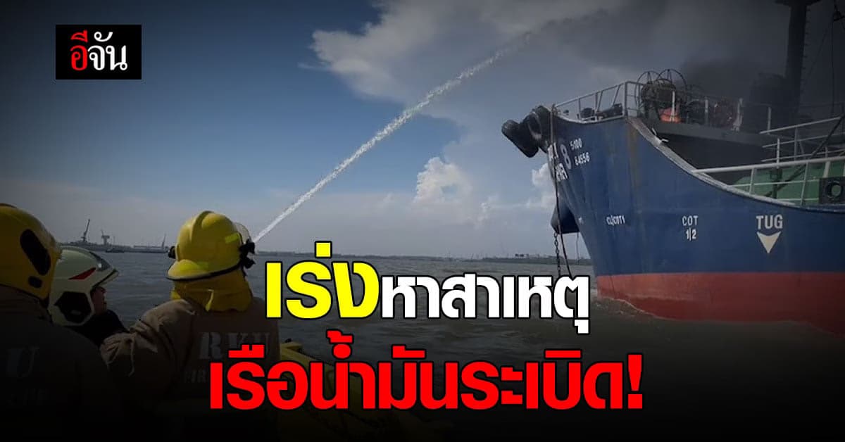เหตุเรือน้ำมันระเบิด เจ็บ 4 ราย เสียชีวิต 1 ราย