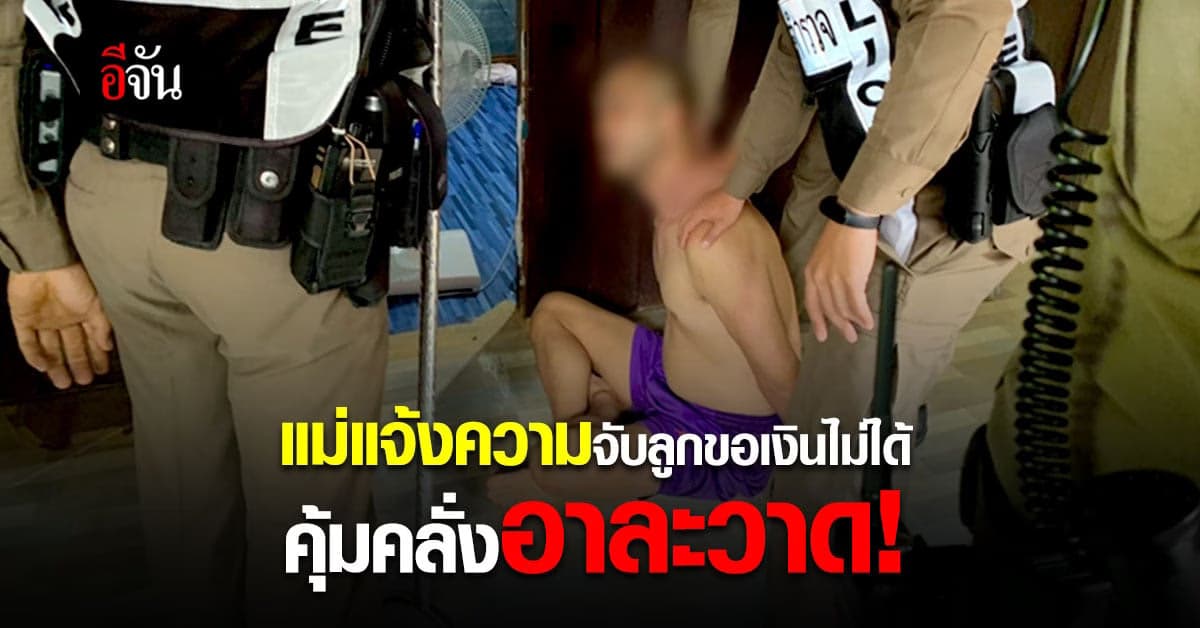 ทนไม่ไหว! แม่แจ้งตำรวจจับลูกชาย คุ้มคลั่งอาละวาดขอเงินไม่ได้