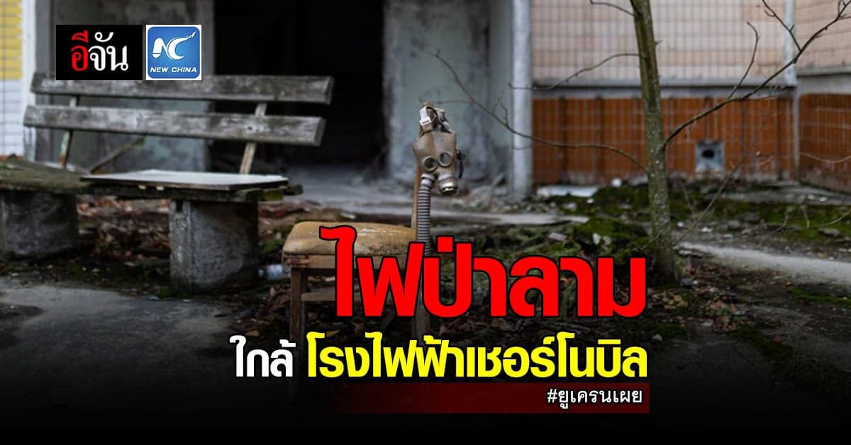 ระทึก! ยูเครนไฟป่าลุกลามใกล้ เชอร์โนบิล กินพื้นที่กว่า 6 หมื่นไร่