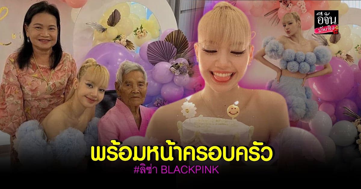 ลิซ่า สุดแฮปปี้ ได้จัดงานวันเกิดพร้อมหน้าครอบครัว