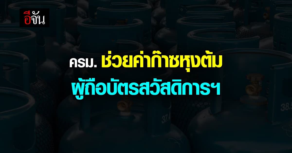 ครม. อนุมัติ งบกลาง 199 ลบ. ช่วยค่าก๊าซหุงต้ม ผู้ถือบัตรสวัสดิการฯ
