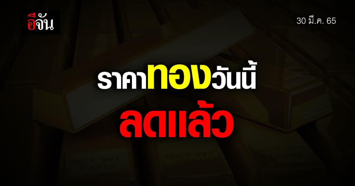 ราคาทองวันนี้ 30 มี.ค. 65 สมาคมค้าทอง รายงาน ราคาทอง ปรับลง 50 บาท