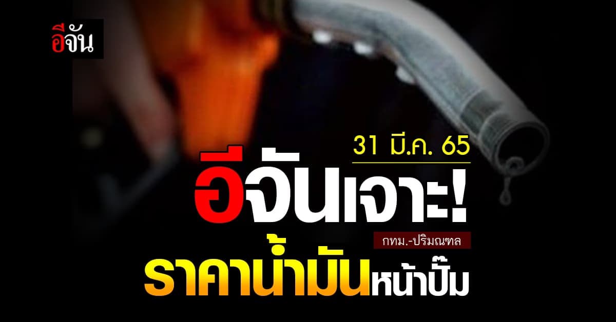 ราคาน้ำมันวันนี้ พฤหัสบดี 31 มีนาคม 2565 หน้า ปั๊ม กทม. และ ปริมณฑล