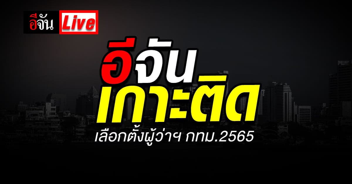 Live อีจันเกาะติด การเลือกตั้งผู้ว่าฯ กทม. 2565