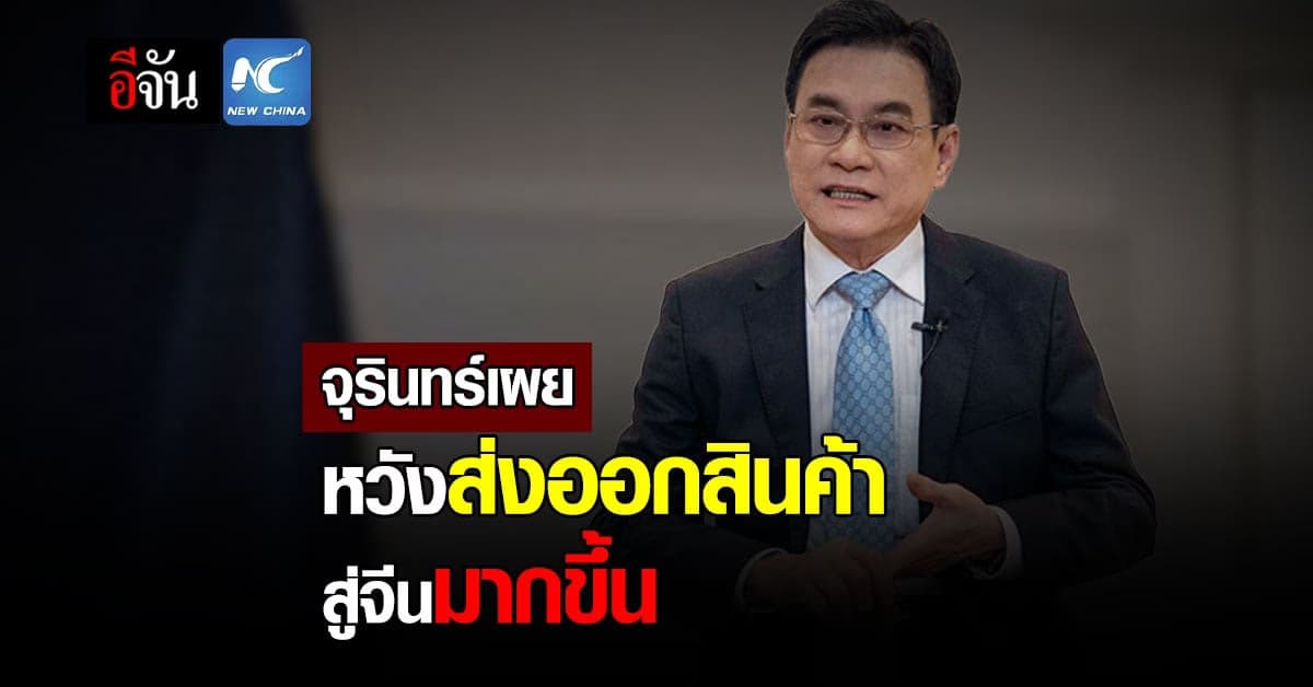 จุรินทร์ เผย คาดหวังไทย ขยับขยายการ ส่งออก สินค้าสู่ จีน มากขึ้น