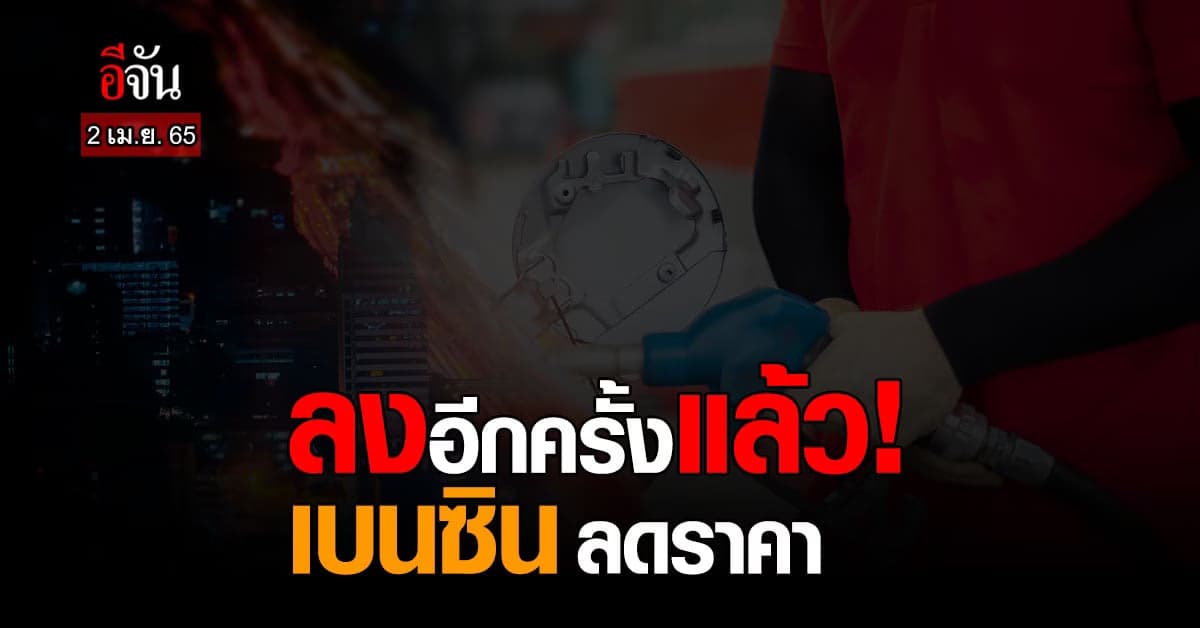 ข่าวดีรับต้นเดือน เช้า 2 เม.ย. 65 เวลา 05.00 น. เบนซิน ลดราคา 50 สต.