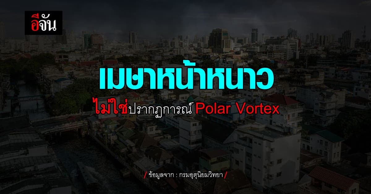 กรมอุตุนิยมวิทยาชี้แจงข่าวลือ อากาศเย็นวูบวาบไม่ใช่ Polar Vortex