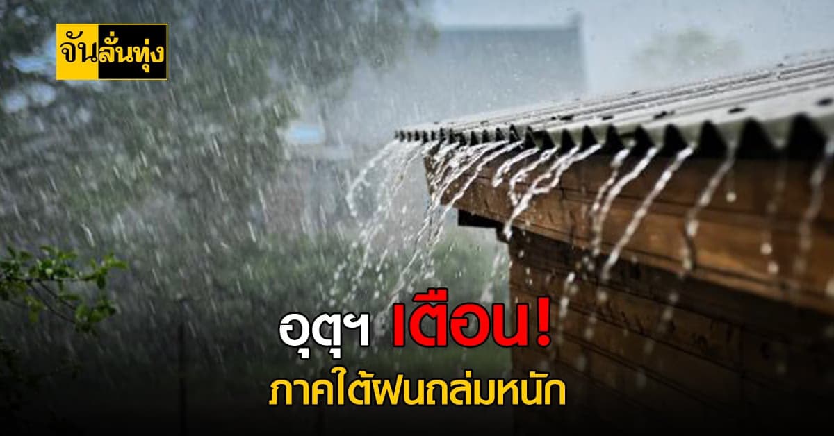 พยากรณ์อากาศ อุตุฯ เตือน ฝนถล่มใต้หนักถึงหนักมาก