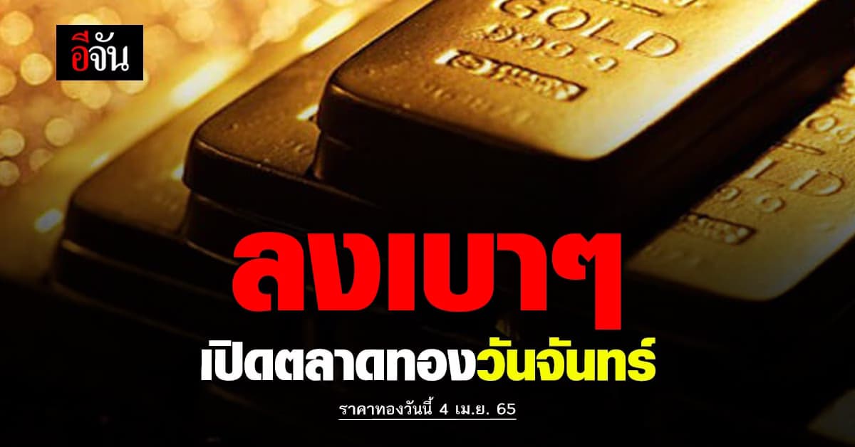 ราคาทองวันนี้ 4 เมษายน 2565 เปิดตลาดรับ วันทำงาน แรก ทองลง 50 บาท
